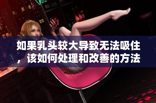 如果乳头较大导致无法吸住，该如何处理和改善的方法解析