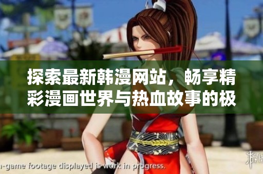 探索最新韩漫网站，畅享精彩漫画世界与热血故事的极致体验
