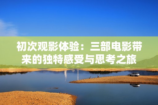 初次观影体验：三部电影带来的独特感受与思考之旅
