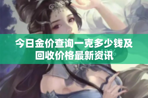 今日金价查询一克多少钱及回收价格最新资讯