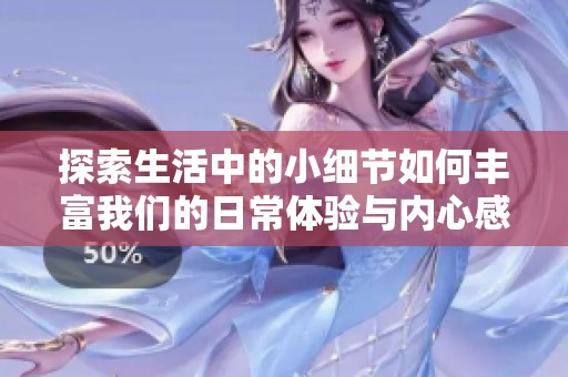 探索生活中的小细节如何丰富我们的日常体验与内心感受