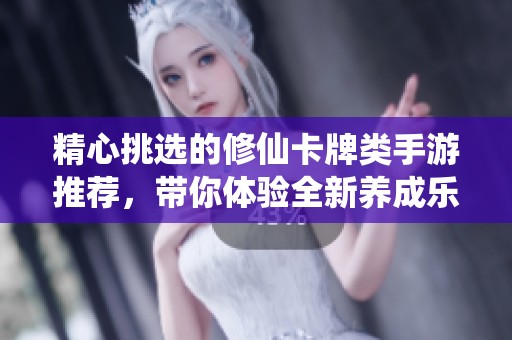 精心挑选的修仙卡牌类手游推荐，带你体验全新养成乐趣