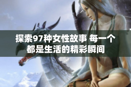 探索97种女性故事 每一个都是生活的精彩瞬间