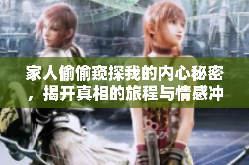 家人偷偷窥探我的内心秘密，揭开真相的旅程与情感冲突