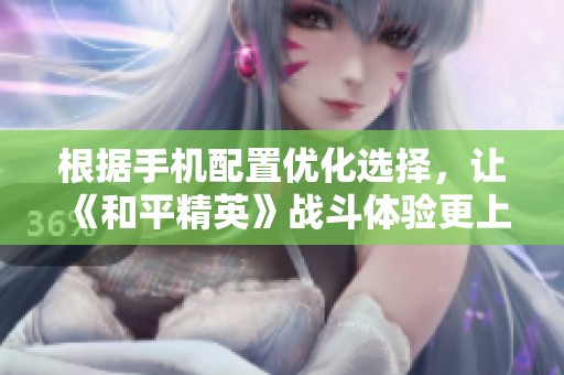 根据手机配置优化选择，让《和平精英》战斗体验更上一层楼