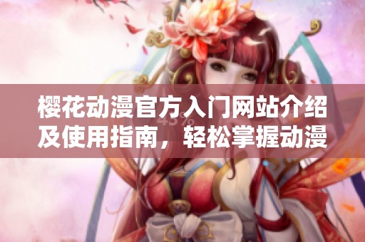 樱花动漫官方入门网站介绍及使用指南，轻松掌握动漫观看方式
