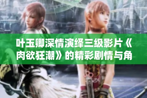 叶玉卿深情演绎三级影片《肉欲狂潮》的精彩剧情与角色探讨