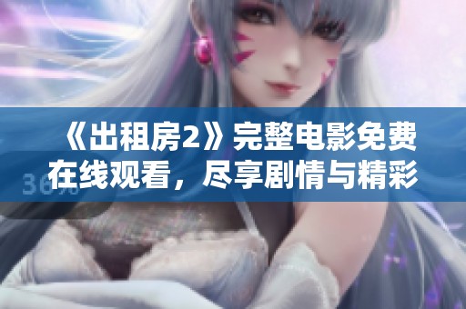 《出租房2》完整电影免费在线观看，尽享剧情与精彩瞬间的全新体验