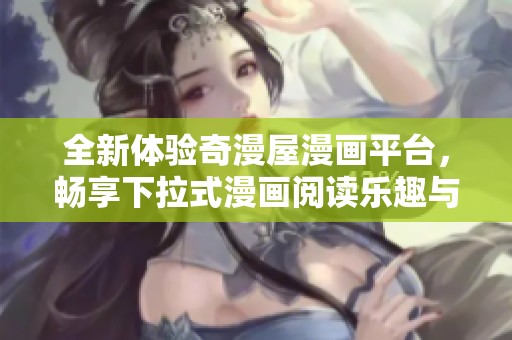 全新体验奇漫屋漫画平台，畅享下拉式漫画阅读乐趣与精彩内容