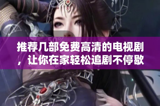 推荐几部免费高清的电视剧，让你在家轻松追剧不停歇