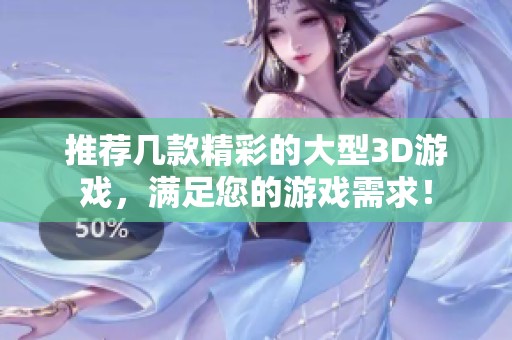 推荐几款精彩的大型3D游戏，满足您的游戏需求！