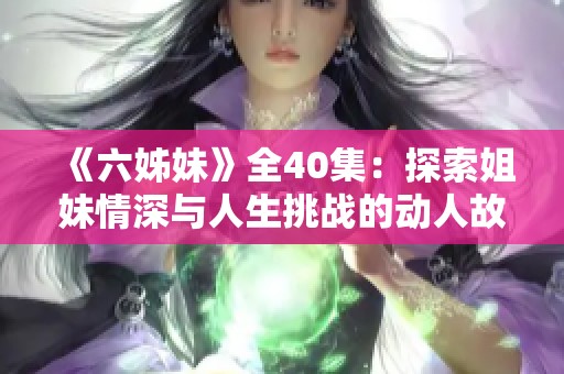 《六姊妹》全40集：探索姐妹情深与人生挑战的动人故事