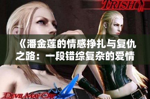 《潘金莲的情感挣扎与复仇之路：一段错综复杂的爱情故事》