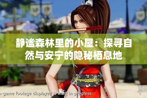 静谧森林里的小屋：探寻自然与安宁的隐秘栖息地