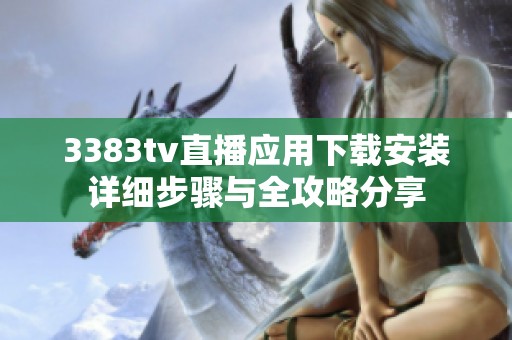 3383tv直播应用下载安装详细步骤与全攻略分享