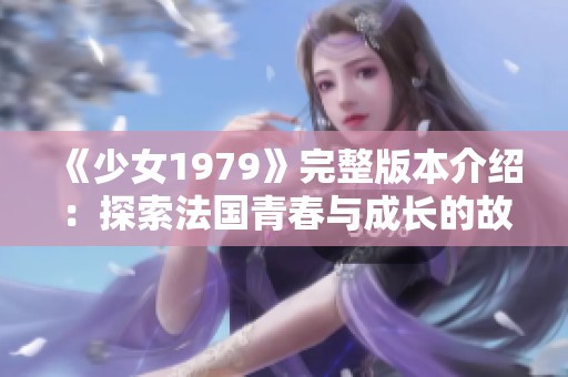 《少女1979》完整版本介绍：探索法国青春与成长的故事之旅