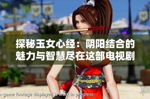 探秘玉女心经：阴阳结合的魅力与智慧尽在这部电视剧中欣赏