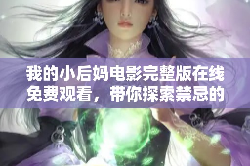 我的小后妈电影完整版在线免费观看，带你探索禁忌的家庭故事
