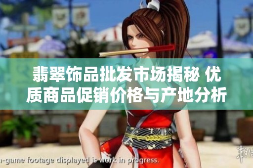 翡翠饰品批发市场揭秘 优质商品促销价格与产地分析