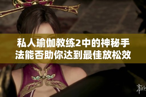 私人瑜伽教练2中的神秘手法能否助你达到最佳放松效果