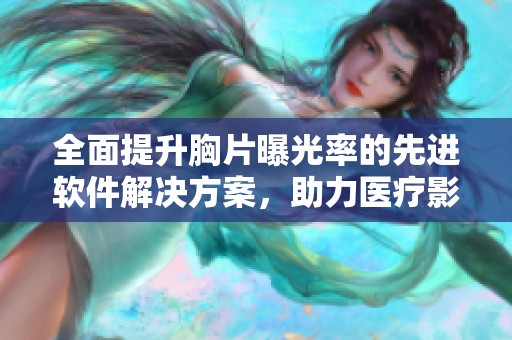 全面提升胸片曝光率的先进软件解决方案，助力医疗影像精准诊断
