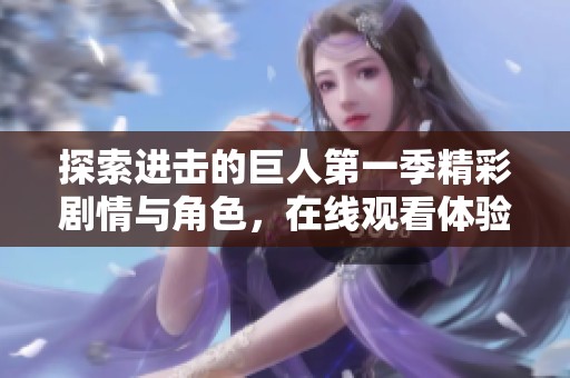 探索进击的巨人第一季精彩剧情与角色，在线观看体验不容错过！