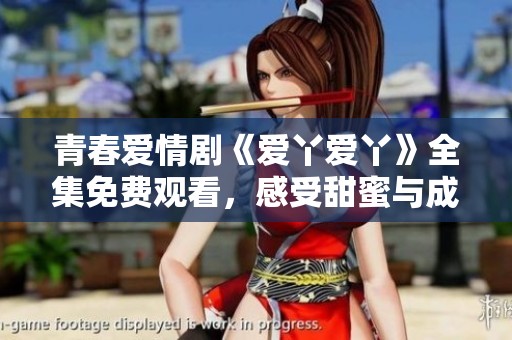 青春爱情剧《爱丫爱丫》全集免费观看，感受甜蜜与成长的故事旅程