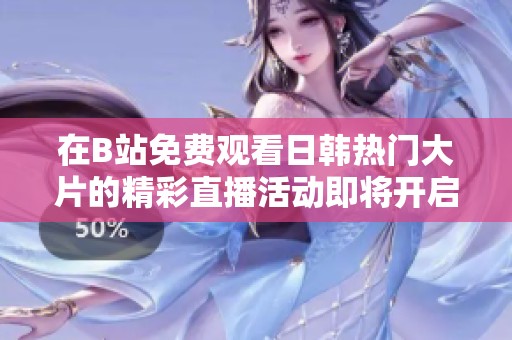 在B站免费观看日韩热门大片的精彩直播活动即将开启
