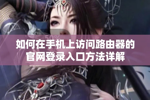 如何在手机上访问路由器的官网登录入口方法详解