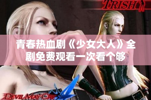 青春热血剧《少女大人》全剧免费观看一次看个够