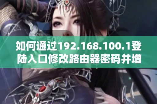 如何通过192.168.100.1登陆入口修改路由器密码并增强网络安全性
