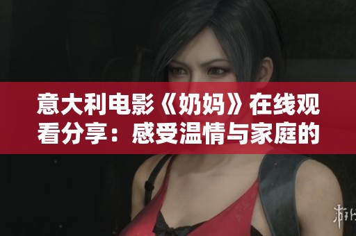 意大利电影《奶妈》在线观看分享：感受温情与家庭的深刻故事