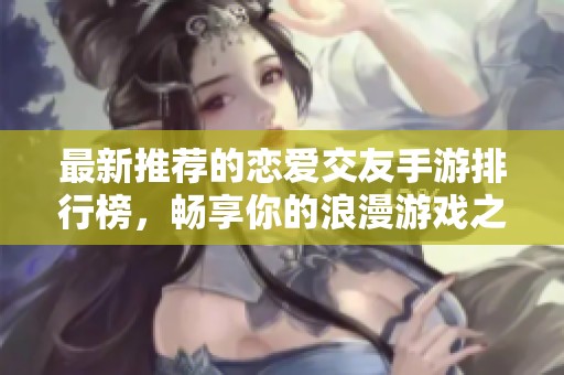 最新推荐的恋爱交友手游排行榜，畅享你的浪漫游戏之旅