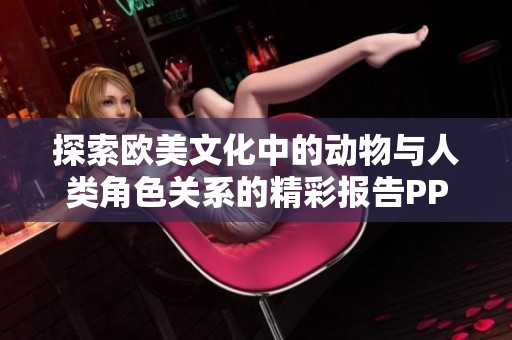 探索欧美文化中的动物与人类角色关系的精彩报告PPT分享