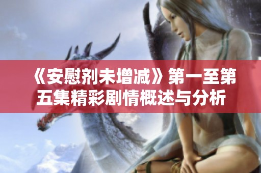 《安慰剂未增减》第一至第五集精彩剧情概述与分析