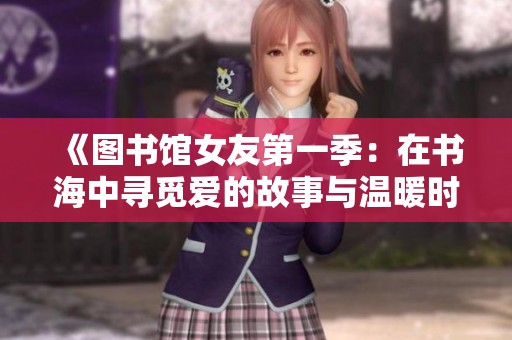 《图书馆女友第一季：在书海中寻觅爱的故事与温暖时光》