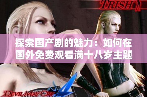 探索国产剧的魅力：如何在国外免费观看满十八岁主题的电视剧