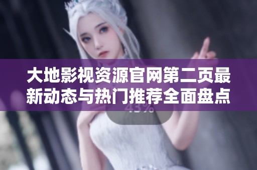大地影视资源官网第二页最新动态与热门推荐全面盘点