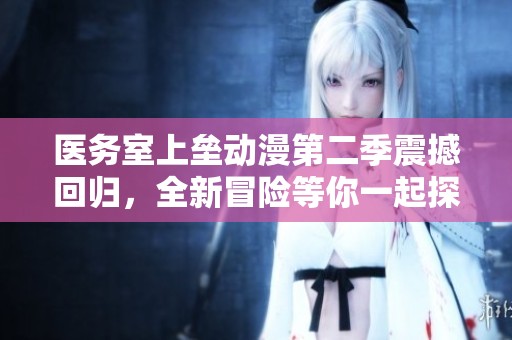 医务室上垒动漫第二季震撼回归，全新冒险等你一起探索！