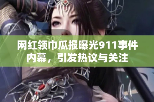 网红领巾瓜报曝光911事件内幕，引发热议与关注