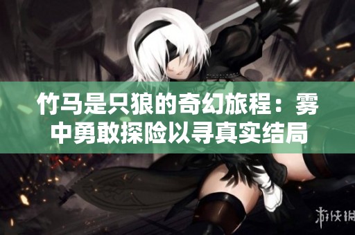 竹马是只狼的奇幻旅程：雾中勇敢探险以寻真实结局