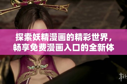 探索妖精漫画的精彩世界，畅享免费漫画入口的全新体验！