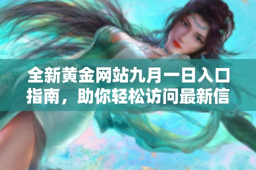 全新黄金网站九月一日入口指南，助你轻松访问最新信息和资源
