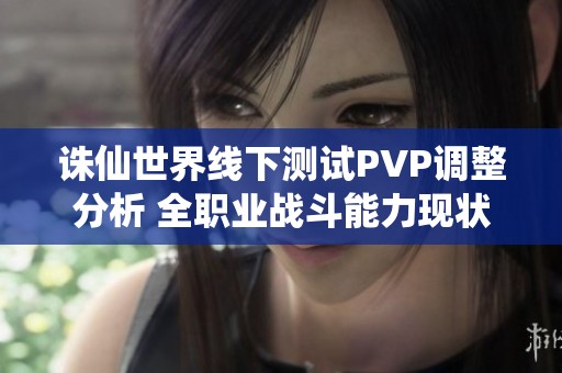 诛仙世界线下测试PVP调整分析 全职业战斗能力现状解读