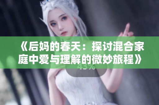 《后妈的春天：探讨混合家庭中爱与理解的微妙旅程》