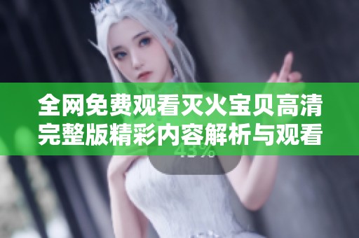 全网免费观看灭火宝贝高清完整版精彩内容解析与观看指南