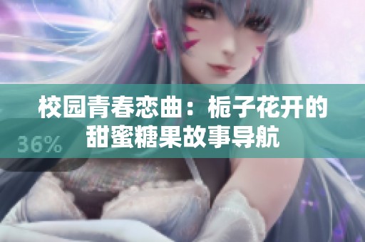 校园青春恋曲：栀子花开的甜蜜糖果故事导航