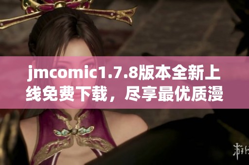 jmcomic1.7.8版本全新上线免费下载，尽享最优质漫画资源体验