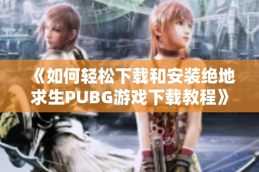 《如何轻松下载和安装绝地求生PUBG游戏下载教程》