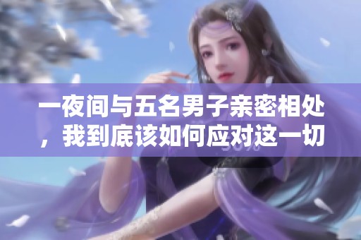 一夜间与五名男子亲密相处，我到底该如何应对这一切